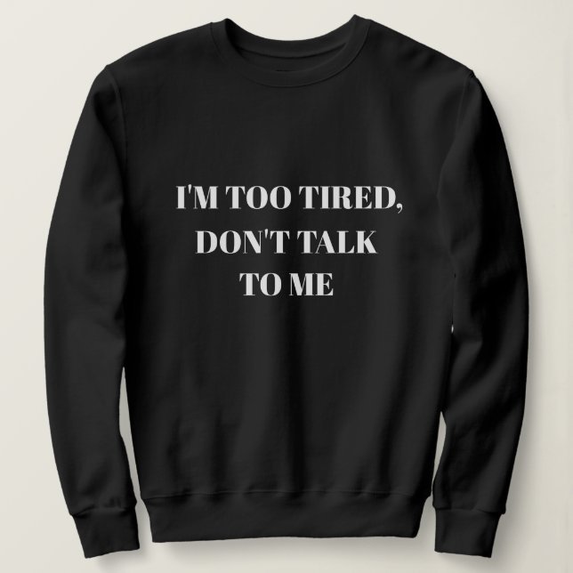 ICH BIN ZU MÜDE, SPRECHE NICHT MIT MIR SWEATSHIRT (Design vorne)