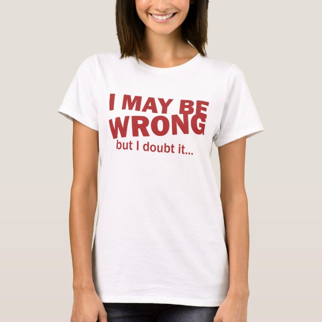 Ich bin zwar falsch, aber ich bezweifele es… T-Shirt (Vorderseite)
