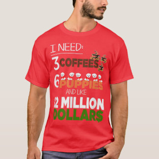 Ich brauche 3 Kaffee 6 Welpen & 12 Millionen Dolla T-Shirt