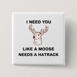 ICH BRAUCHE, DASS DU EINEN MOOSE BRAUCHST. BUTTON
