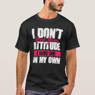 Ich brauche deine Einstellung nicht, ich habe eine T-Shirt