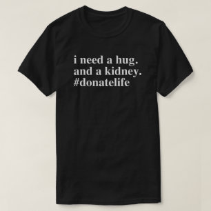 Ich brauche eine Umarmung. Ich brauche eine Niere. T-Shirt