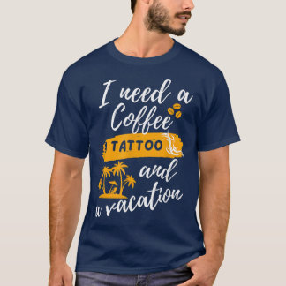 Ich brauche einen Kaffee, eine Tattoo und einen Ur T-Shirt