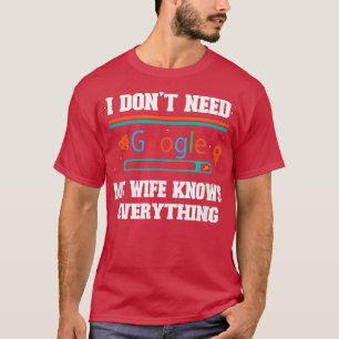 Ich brauche Google nicht, meine Ehefrau weiß alles T-Shirt