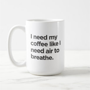Ich brauche Kaffee, wie ich Luft brauche, um die T Kaffeetasse