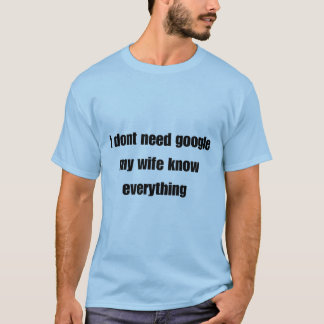 Ich brauche kein Google, meine Ehefrau weiß alles T-Shirt