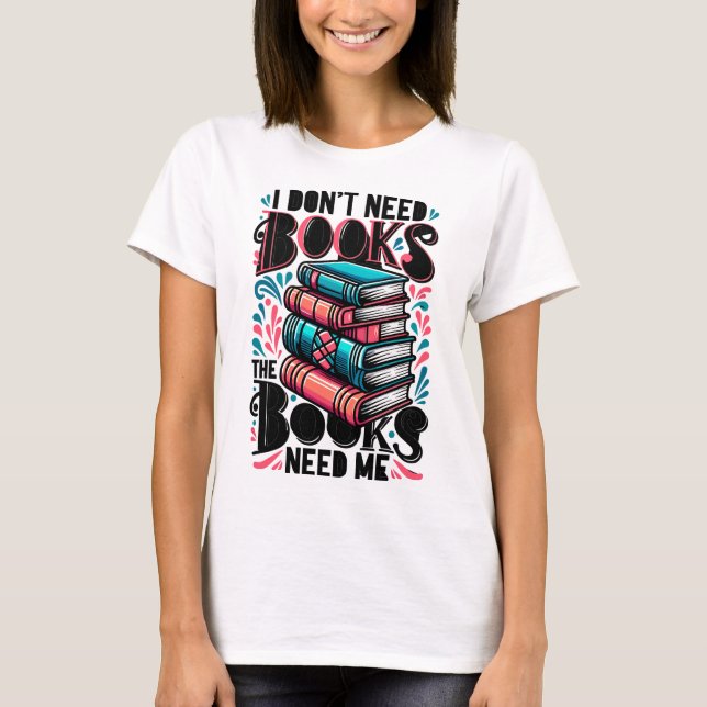 Ich brauche keine Bücher, die Bücher brauchen mich T-Shirt (Vorderseite)