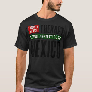 Ich brauche keine Therapie nur nach Mexiko. T-Shirt