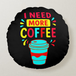 ICH BRAUCHE MEHR KAFFEE RUNDES KISSEN