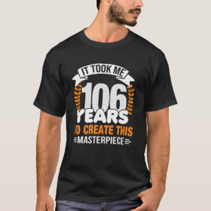 Ich brauchte 106 Jahre, um dieses Meisterwerk zu s T-Shirt