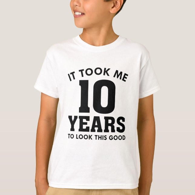 Ich brauchte 10 Jahre, um so gut auszusehen T-Shirt (Vorderseite)