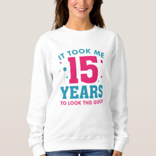 Ich brauchte 15 Jahre, um so gut auszusehen Sweatshirt