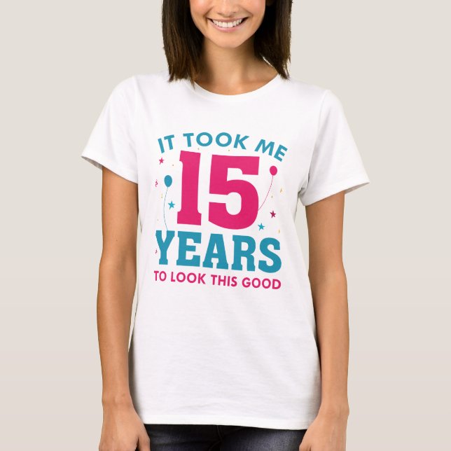 Ich brauchte 15 Jahre, um so gut auszusehen T-Shirt (Vorderseite)