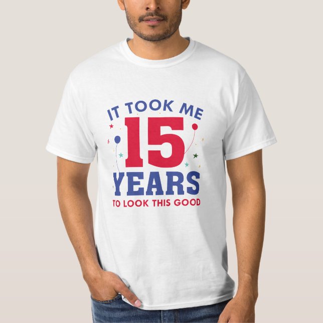 Ich brauchte 15 Jahre, um so gut auszusehen T-Shirt (Vorderseite)