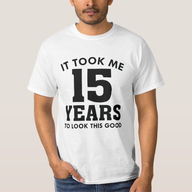Ich brauchte 15 Jahre, um so gut auszusehen T-Shirt (Vorderseite)