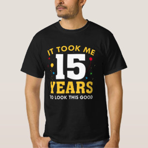 Ich brauchte 15 Jahre, um so gut auszusehen T-Shirt