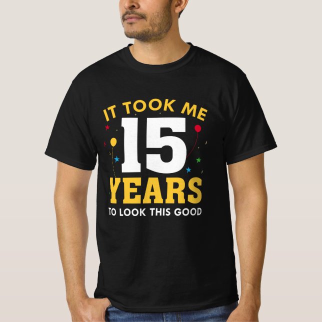 Ich brauchte 15 Jahre, um so gut auszusehen T-Shirt (Vorderseite)