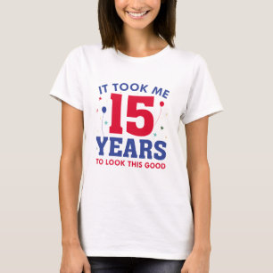 Ich brauchte 15 Jahre, um so gut auszusehen T-Shirt