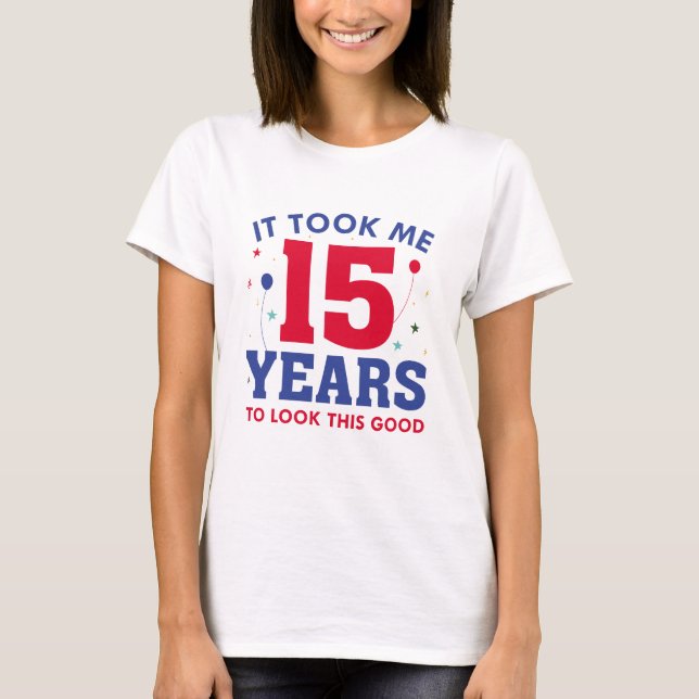 Ich brauchte 15 Jahre, um so gut auszusehen T-Shirt (Vorderseite)