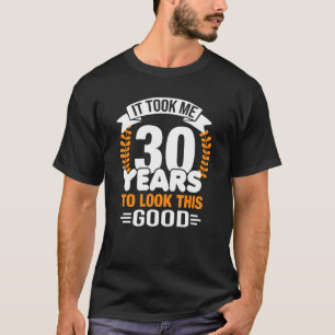 Ich brauchte 30 Jahre, um diesen guten 30-jährigen T-Shirt