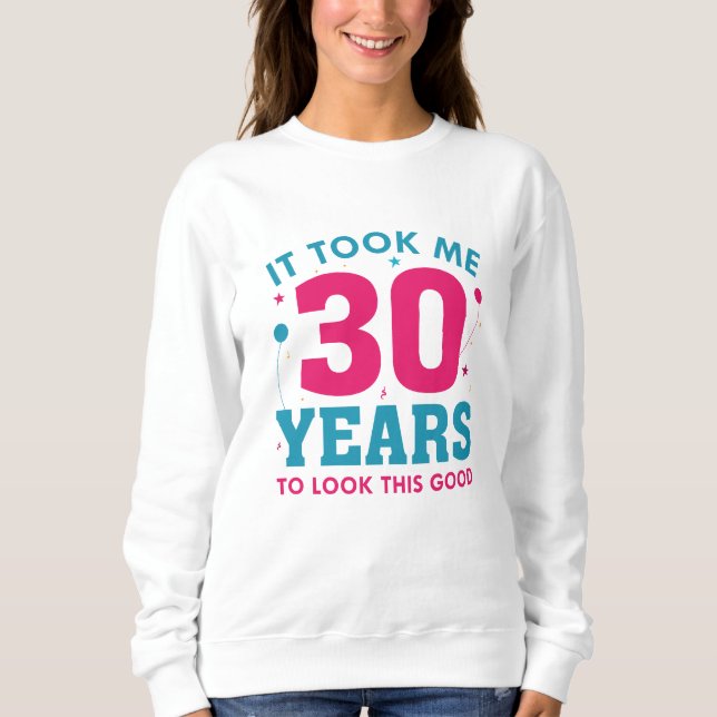 Ich brauchte 30 Jahre, um so gut auszusehen Sweatshirt (Vorderseite)