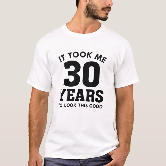 Ich brauchte 30 Jahre, um so gut auszusehen T-Shirt (Vorderseite)