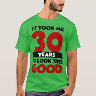 Ich brauchte 30 Jahre, um so gut auszusehen T-Shirt