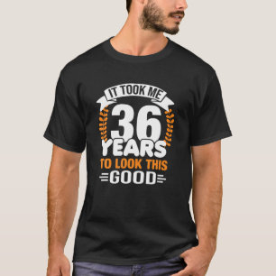 Ich brauchte 36 Jahre, um so gut auszusehen, 36 Ja T-Shirt