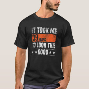 Ich brauchte 39 Jahre, um dieses gute 39 Jahre zu T-Shirt