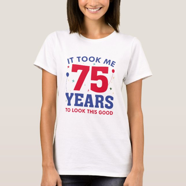 Ich brauchte 75 Jahre, um so gut auszusehen T-Shirt (Vorderseite)