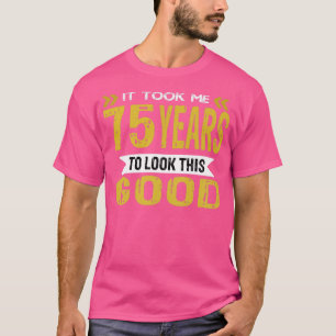 Ich brauchte 75 Jahre, um so gut auszusehen T-Shirt