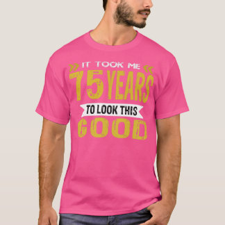 Ich brauchte 75 Jahre, um so gut auszusehen T-Shirt