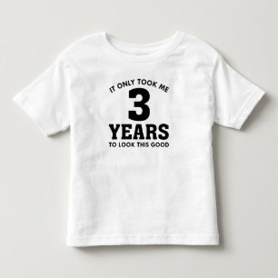 Ich brauchte nur 3 Jahre, um so gut auszusehen Kleinkind T-shirt