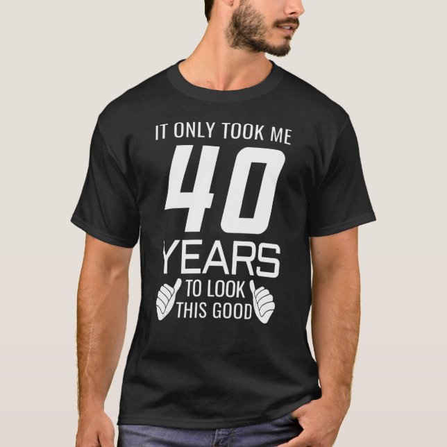 Ich brauchte nur 40 Jahre, um so gut auszusehen T-Shirt (Vorderseite)