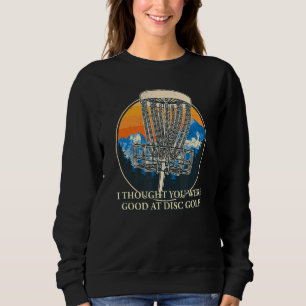 Ich dachte, du wärest eine gute Disc Golf Sarcasti Sweatshirt