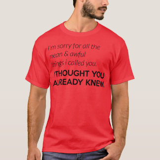 Ich dachte, du wüsstest, dass du schrecklich bist T-Shirt