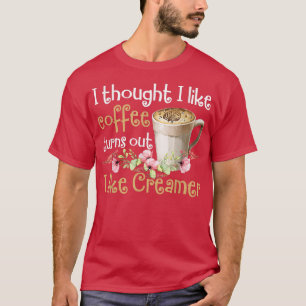 Ich dachte, ich mag Kaffee, aber es stellt sich he T-Shirt