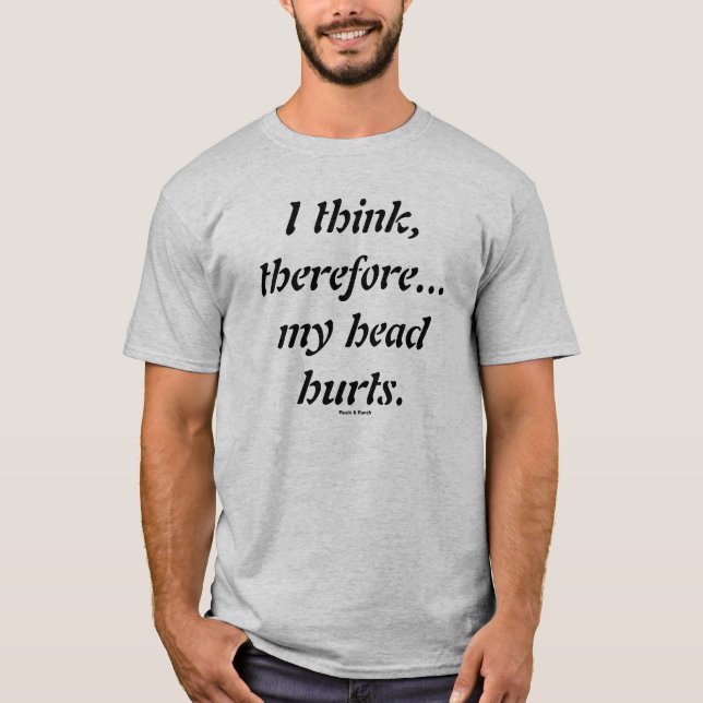 Ich denke, deshalb… meine Kopf Hurts. T-Shirt (Vorderseite)