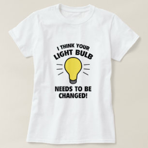 Ich denke, Ihre Glühbirne muss geändert werden! T-Shirt
