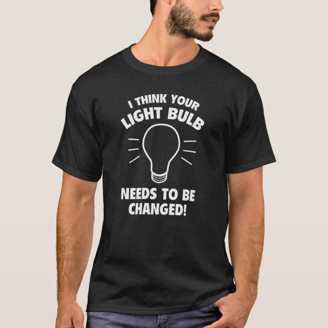 Ich denke, Ihre Glühbirne muss geändert werden! T-Shirt (Vorderseite)
