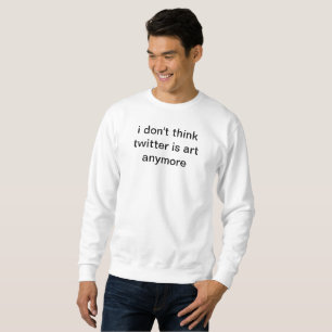 ich denke nicht, dass Twitter Kunst mehr ist Sweatshirt