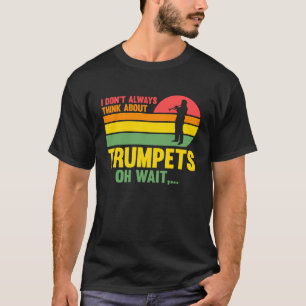 Ich denke nicht immer an Trompeten, oh Wartetrump T-Shirt
