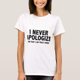 Ich entschuldige mich nie. Dafür bin ich wirklich T-Shirt
