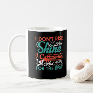 Ich erhebe mich nicht, strahle nicht, koffeiniere  kaffeetasse