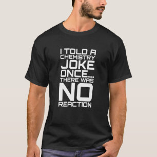 Ich erzählte einen Chemie-Witz, sobald keine Reakt T-Shirt