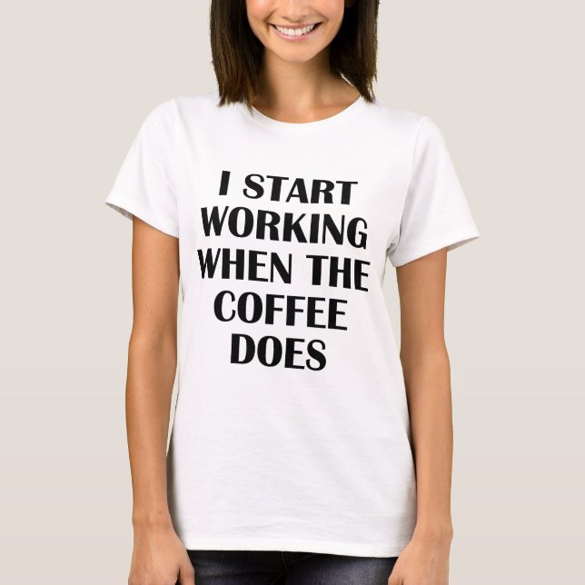 Ich fange an zu arbeiten, wenn der Kaffee es tut T-Shirt (Vorderseite)