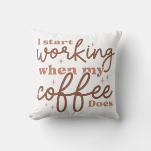 Ich fange an zu arbeiten, wenn mein Kaffee das tut Kissen