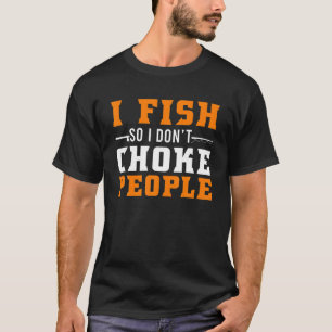 Ich fische, damit ich Leute nicht würge Lustiger A T-Shirt