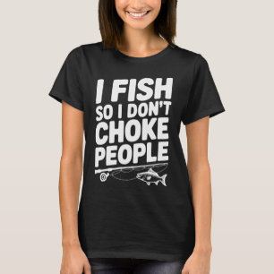 Ich fische, damit ich Leute nicht würge T-Shirt