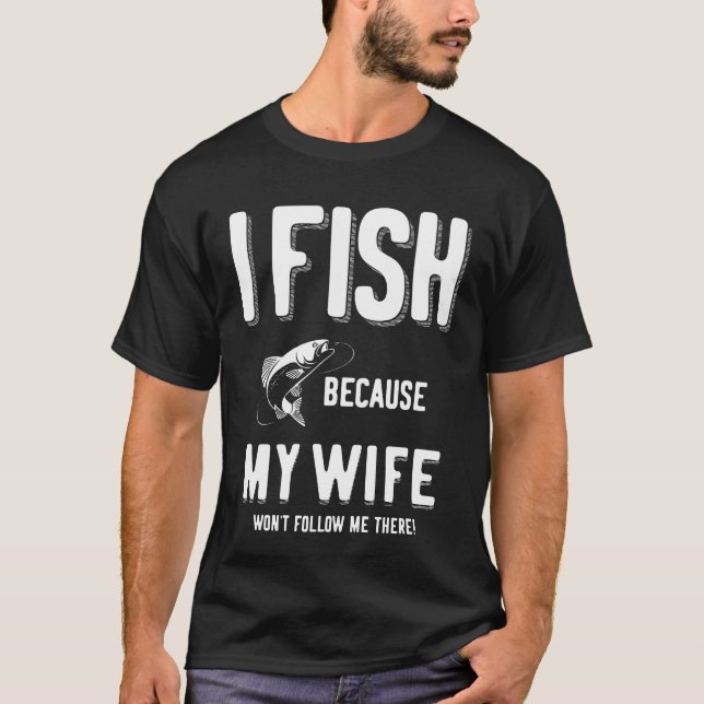 Ich fische, weil meine Ehefrau mir dort nicht folg T-Shirt (Vorderseite)